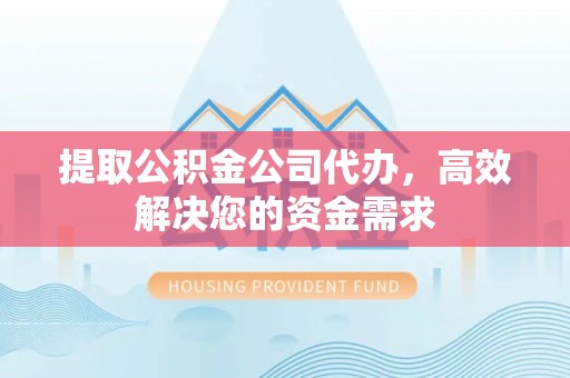 博尔塔拉蒙古提取公积金公司代办，高效解决您的资金需求
