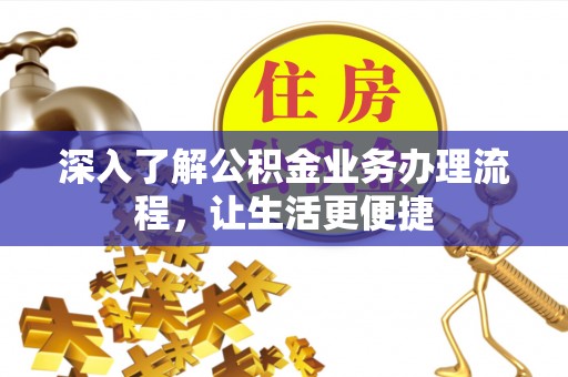 博尔塔拉蒙古深入了解公积金业务办理流程，让生活更便捷