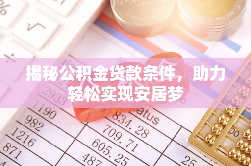 博尔塔拉蒙古揭秘公积金贷款条件，助力轻松实现安居梦
