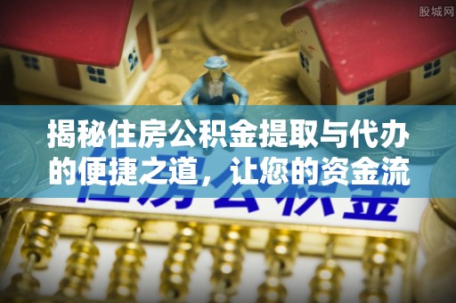 博尔塔拉蒙古揭秘住房公积金提取与代办的便捷之道，让您的资金流动更高效