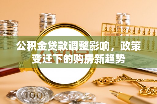 博尔塔拉蒙古公积金贷款调整影响，政策变迁下的购房新趋势