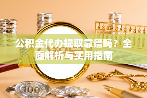 博尔塔拉蒙古公积金代办提取靠谱吗？全面解析与实用指南