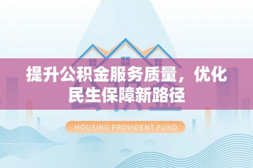 博尔塔拉蒙古提升公积金服务质量，优化民生保障新路径