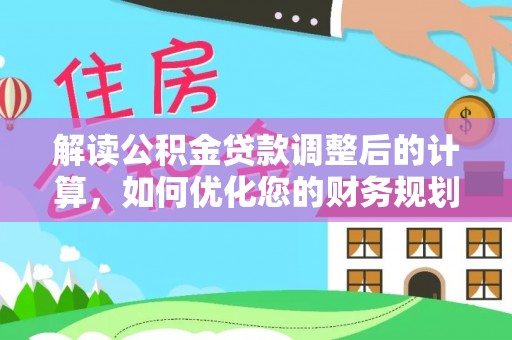 博尔塔拉蒙古解读公积金贷款调整后的计算，如何优化您的财务规划