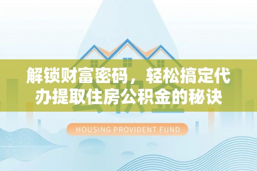 博尔塔拉蒙古解锁财富密码，轻松搞定代办提取住房公积金的秘诀
