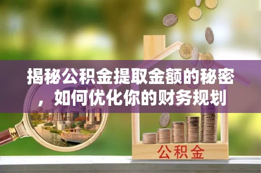 博尔塔拉蒙古揭秘公积金提取金额的秘密，如何优化你的财务规划