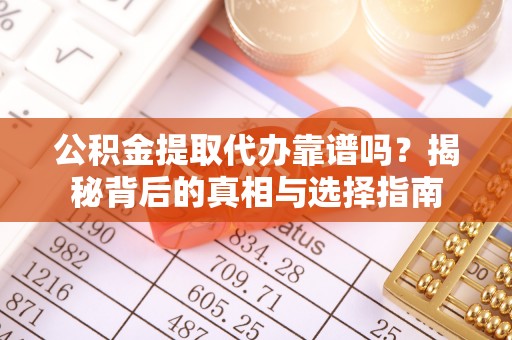 博尔塔拉蒙古公积金提取代办靠谱吗？揭秘背后的真相与选择指南