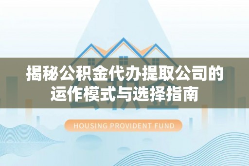 博尔塔拉蒙古揭秘公积金代办提取公司的运作模式与选择指南