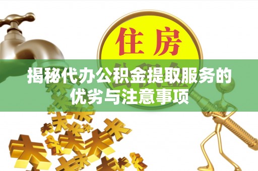 博尔塔拉蒙古揭秘代办公积金提取服务的优劣与注意事项