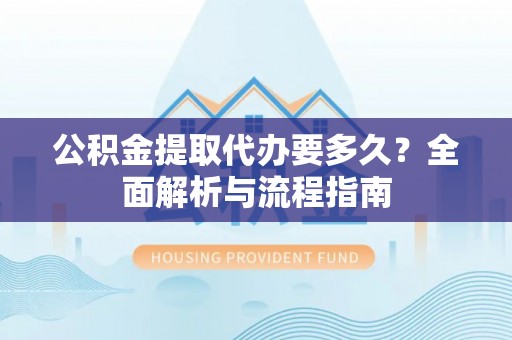 博尔塔拉蒙古公积金提取代办要多久？全面解析与流程指南