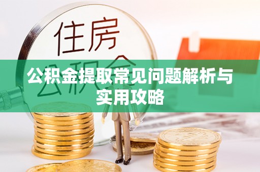 博尔塔拉蒙古公积金提取常见问题解析与实用攻略