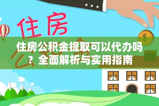 博尔塔拉蒙古住房公积金提取可以代办吗？全面解析与实用指南