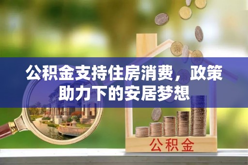 博尔塔拉蒙古公积金支持住房消费，政策助力下的安居梦想