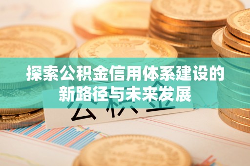 博尔塔拉蒙古探索公积金信用体系建设的新路径与未来发展