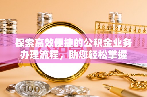 博尔塔拉蒙古探索高效便捷的公积金业务办理流程，助您轻松掌握