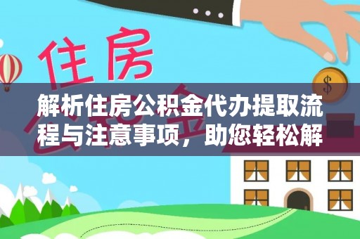 博尔塔拉蒙古解析住房公积金代办提取流程与注意事项，助您轻松解决资金难题