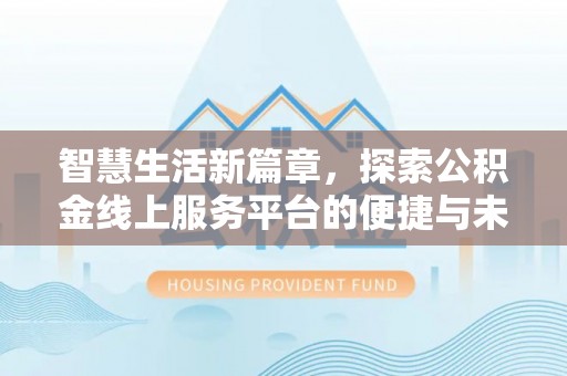 博尔塔拉蒙古智慧生活新篇章，探索公积金线上服务平台的便捷与未来