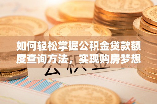 博尔塔拉蒙古如何轻松掌握公积金贷款额度查询方法，实现购房梦想？