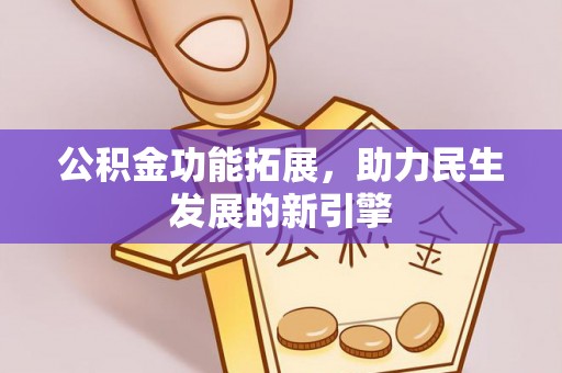 博尔塔拉蒙古公积金功能拓展，助力民生发展的新引擎