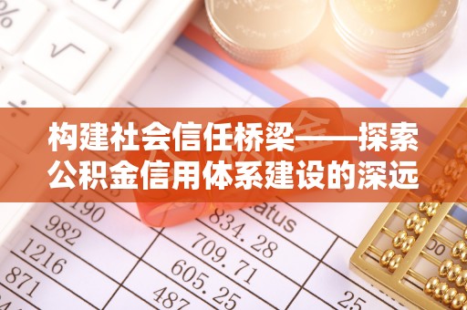 博尔塔拉蒙古构建社会信任桥梁——探索公积金信用体系建设的深远意义