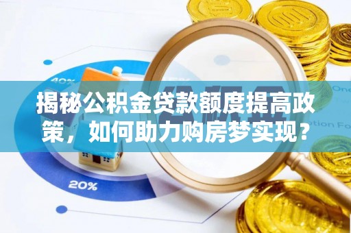 博尔塔拉蒙古揭秘公积金贷款额度提高政策，如何助力购房梦实现？