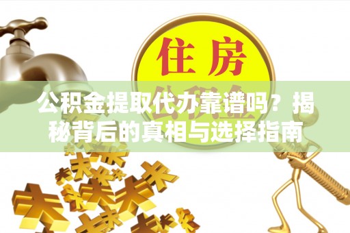 博尔塔拉蒙古公积金提取代办靠谱吗？揭秘背后的真相与选择指南
