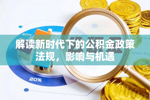 博尔塔拉蒙古解读新时代下的公积金政策法规，影响与机遇