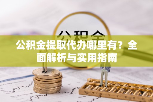 博尔塔拉蒙古公积金提取代办哪里有？全面解析与实用指南