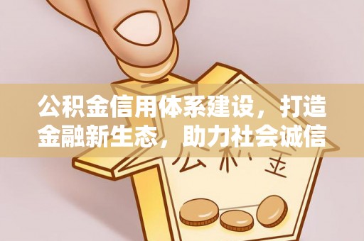 博尔塔拉蒙古公积金信用体系建设，打造金融新生态，助力社会诚信发展