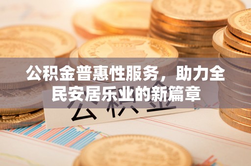 博尔塔拉蒙古公积金普惠性服务，助力全民安居乐业的新篇章