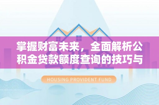 博尔塔拉蒙古掌握财富未来，全面解析公积金贷款额度查询的技巧与策略