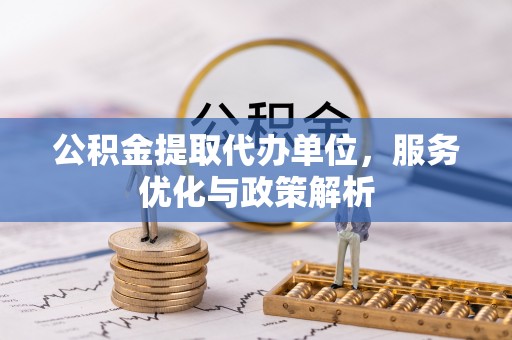 博尔塔拉蒙古公积金提取代办单位，服务优化与政策解析