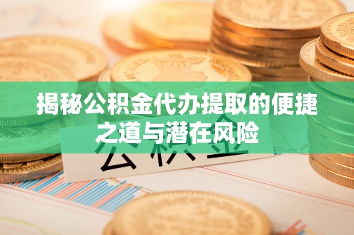 博尔塔拉蒙古揭秘公积金代办提取的便捷之道与潜在风险