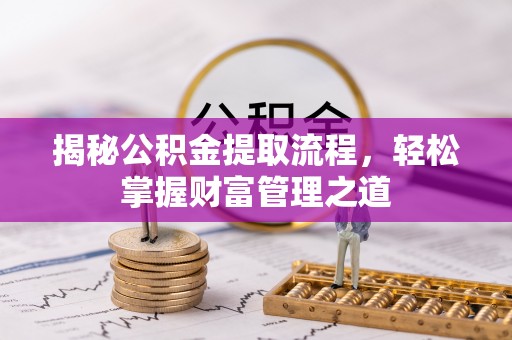 博尔塔拉蒙古揭秘公积金提取流程，轻松掌握财富管理之道