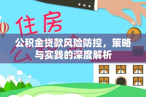 博尔塔拉蒙古公积金贷款风险防控，策略与实践的深度解析