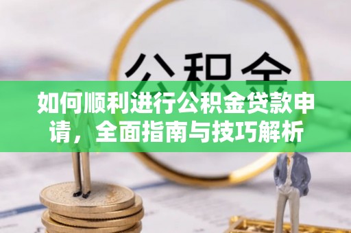 博尔塔拉蒙古如何顺利进行公积金贷款申请，全面指南与技巧解析