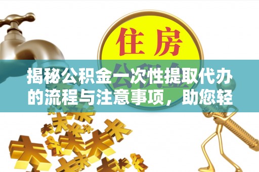 博尔塔拉蒙古揭秘公积金一次性提取代办的流程与注意事项，助您轻松搞定财务规划