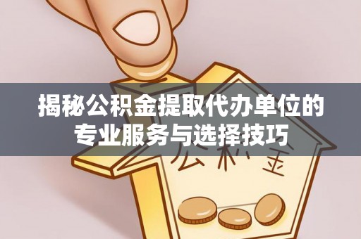 博尔塔拉蒙古揭秘公积金提取代办单位的专业服务与选择技巧