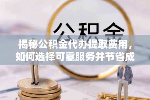 博尔塔拉蒙古揭秘公积金代办提取费用，如何选择可靠服务并节省成本