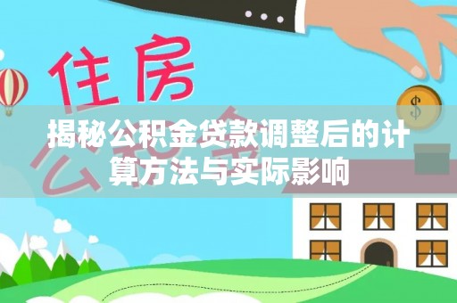 博尔塔拉蒙古揭秘公积金贷款调整后的计算方法与实际影响