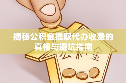 博尔塔拉蒙古揭秘公积金提取代办收费的真相与避坑指南