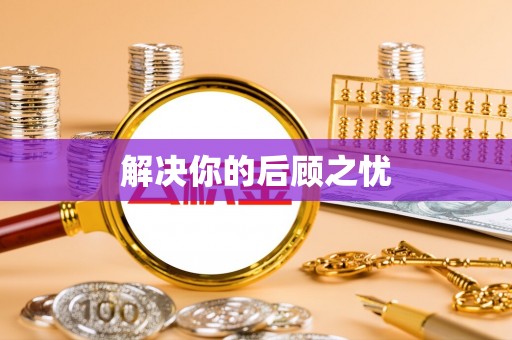 博尔塔拉蒙古解决你的后顾之忧
