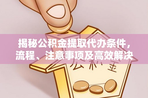博尔塔拉蒙古揭秘公积金提取代办条件，流程、注意事项及高效解决方案