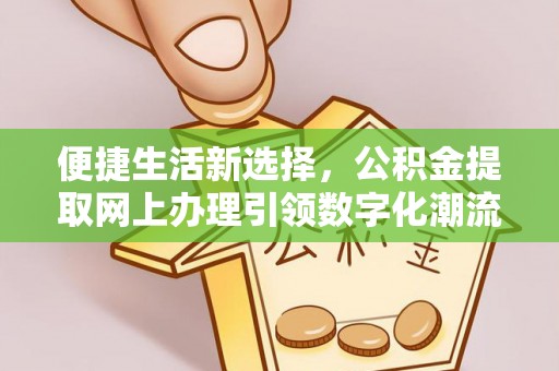 博尔塔拉蒙古便捷生活新选择，公积金提取网上办理引领数字化潮流
