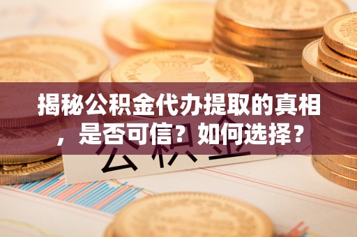 博尔塔拉蒙古揭秘公积金代办提取的真相，是否可信？如何选择？