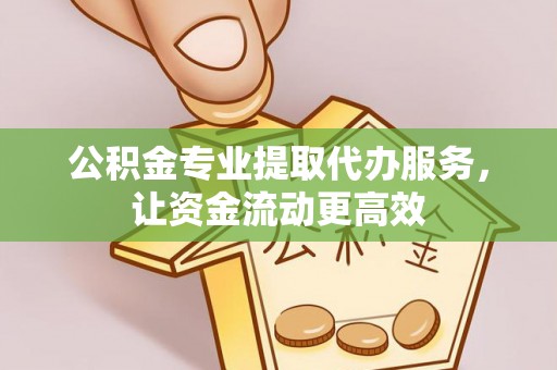 博尔塔拉蒙古公积金专业提取代办服务，让资金流动更高效