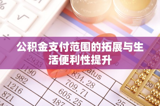 博尔塔拉蒙古公积金支付范围的拓展与生活便利性提升