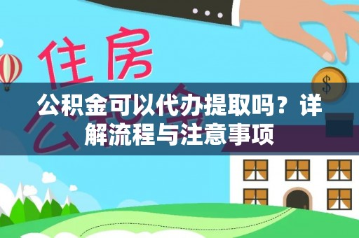 博尔塔拉蒙古公积金可以代办提取吗？详解流程与注意事项