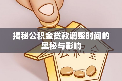 博尔塔拉蒙古揭秘公积金贷款调整时间的奥秘与影响