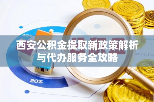 博尔塔拉蒙古西安公积金提取新政策解析与代办服务全攻略